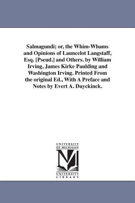 Salmagundi; or the Whim-Whams and Opinions of Launcelot Langstaff Esq. [Pseud.] and Others. by William Irving James Kirke Paulding and Washington I - Washington Irving