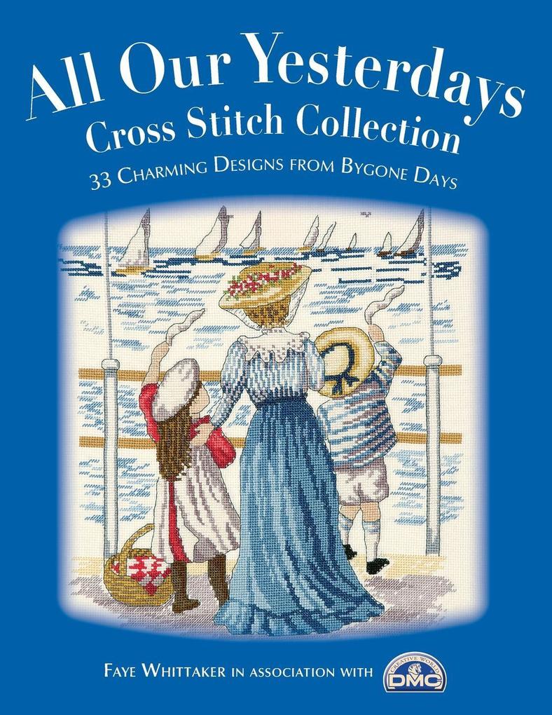 All Our Yesterdays Cross Stitch Collection: 33 Charming s from Bygone Days