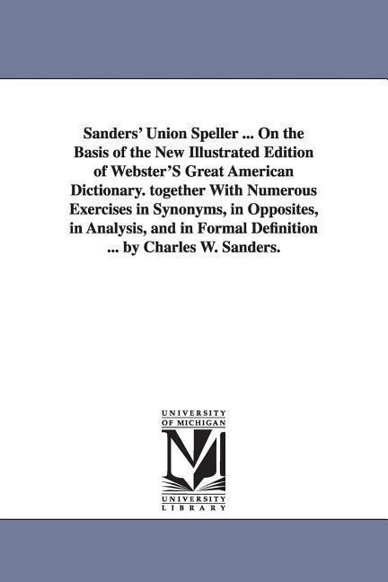 Sanders‘ Union Speller ... On the Basis of the New Illustrated Edition of Webster‘S Great American Dictionary. together With Numerous Exercises in Syn