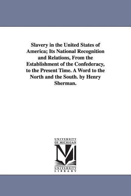 Slavery in the United States of America; Its National Recognition and Relations From the Establishment of the Confederacy to the Present Time. A Wor
