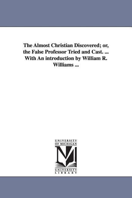 The Almost Christian Discovered; or the False Professor Tried and Cast. ... With An introduction by William R. Williams ...