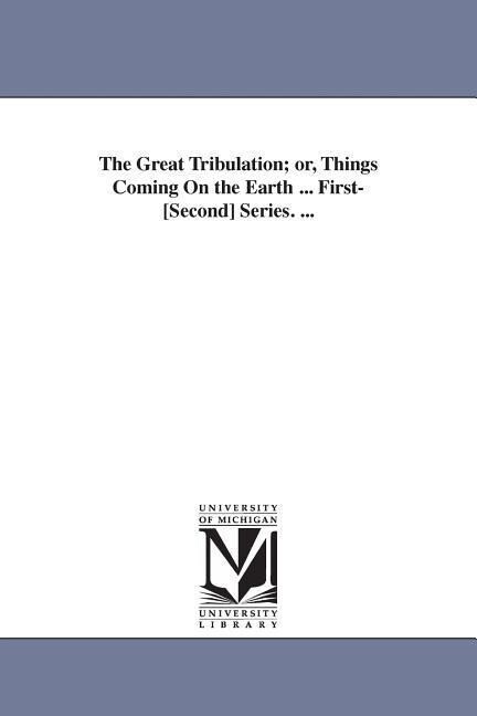 The Great Tribulation; or Things Coming On the Earth ... First-[Second] Series. ...