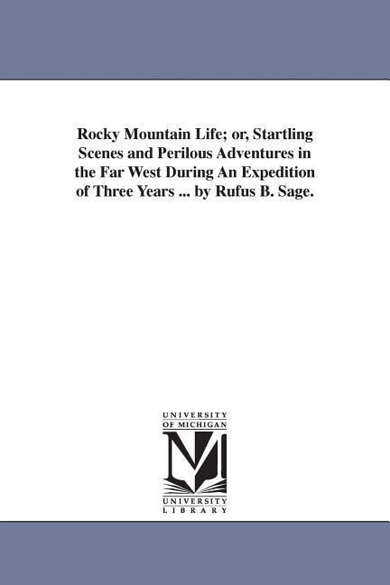 Rocky Mountain Life; or Startling Scenes and Perilous Adventures in the Far West During An Expedition of Three Years ... by Rufus B. Sage.
