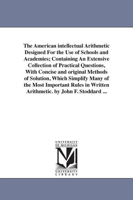 The American intellectual Arithmetic ed For the Use of Schools and Academies; Containing An Extensive Collection of Practical Questions With Co
