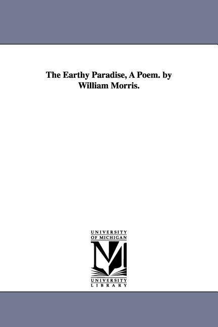 The Earthy Paradise A Poem. by William Morris.