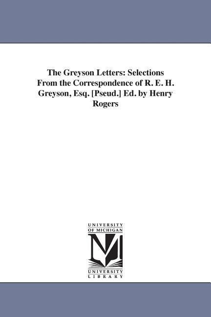 The Greyson Letters: Selections From the Correspondence of R. E. H. Greyson Esq. [Pseud.] Ed. by Henry Rogers