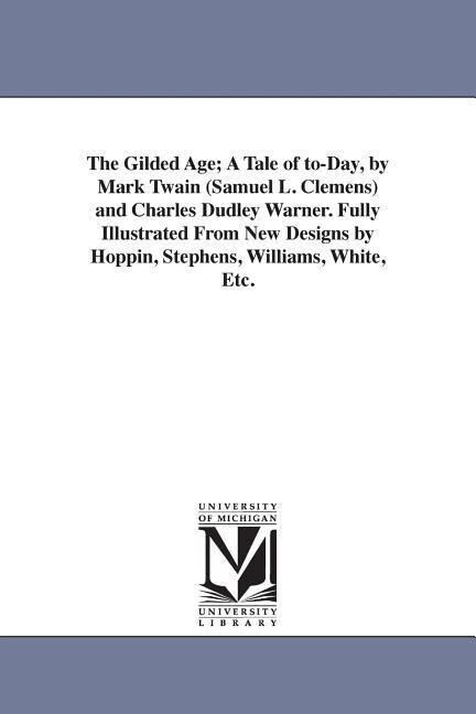 The Gilded Age; A Tale of to-Day by Mark Twain (Samuel L. Clemens) and Charles Dudley Warner. Fully Illustrated From New s by Hoppin Stephens Williams White Etc.