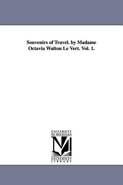 Souvenirs of Travel. by Madame Octavia Walton Le Vert. Vol. 1.