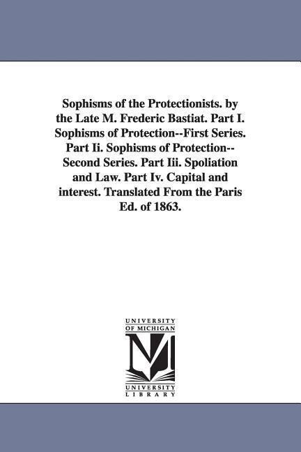 Sophisms of the Protectionists. by the Late M. Frederic Bastiat. Part I. Sophisms of Protection--First Series. Part II. Sophisms of Protection--Second - Frederic Bastiat