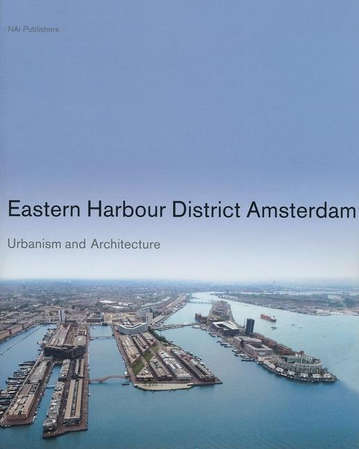 Eastern Harbour District Amsterdam: Urbanism and Architecture - Marlies Buurman/ Bernard Hulsman/ Hans Ibelings