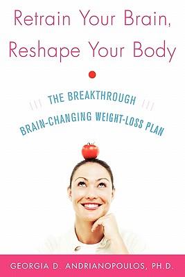 Retrain Your Brain Reshape Your Body: The Breakthrough Brain-Changing Weight-Loss Plan