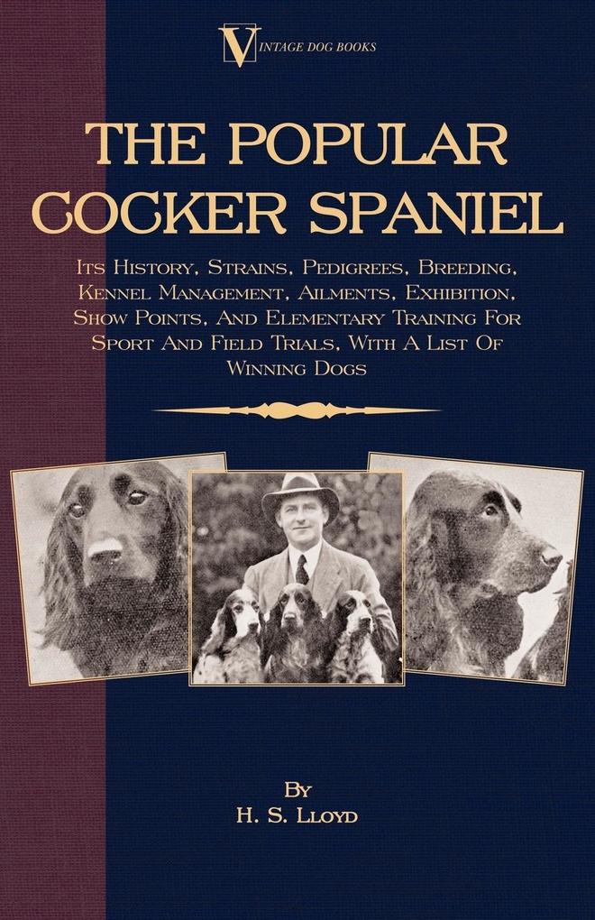 The Popular Cocker Spaniel - Its History Strains Pedigrees Breeding Kennel Management Ailments Exhibition Show Points And Elementary Training For Sport And Field Trials