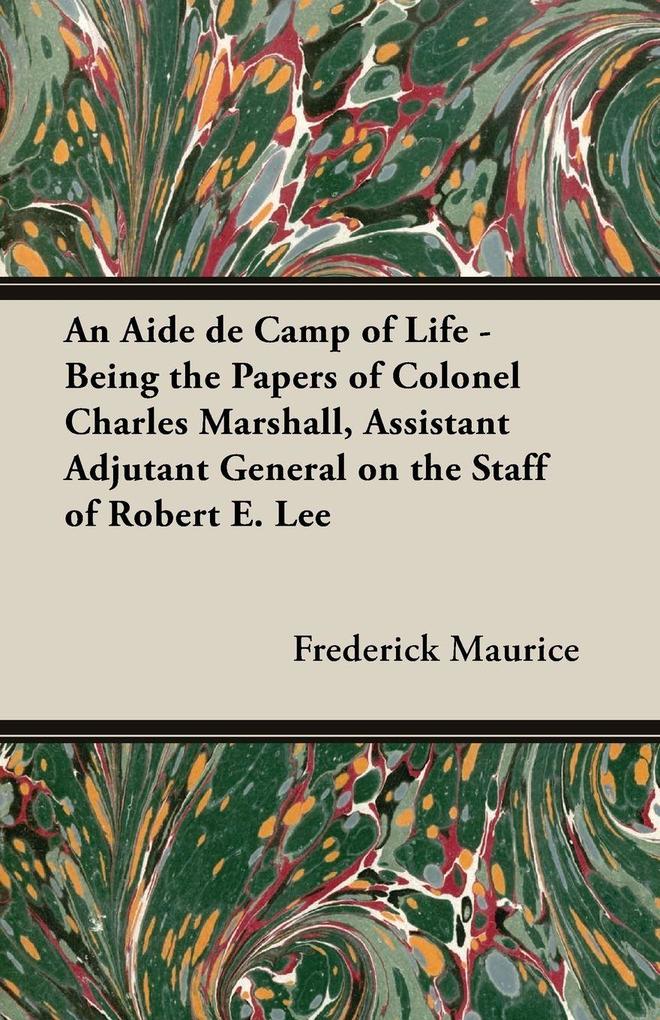 An Aide de Camp of Life - Being the Papers of Colonel Charles Marshall Assistant Adjutant General on the Staff of Robert E. Lee
