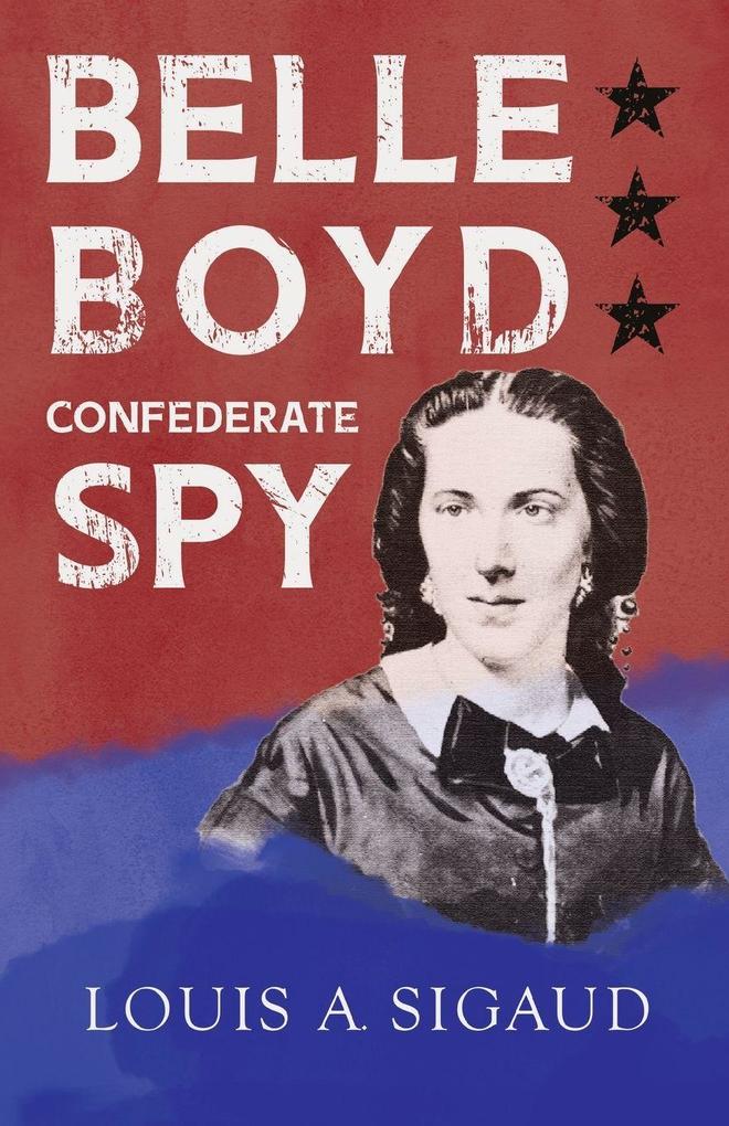 Belle Boyd - Confederate Spy;With the Essay 'The Confederate Girl Who Saved Stonewall Jackson' by George Barton