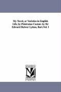 My Novel or Varieties in English Life. by Pisistratus Caxton. by Sir Edward Bulwer Lytton Bart.Vol. 1 - Edward Bulwer Lytton Baron Lytton