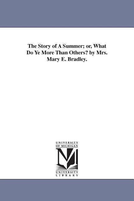 The Story of A Summer; or What Do Ye More Than Others? by Mrs. Mary E. Bradley.