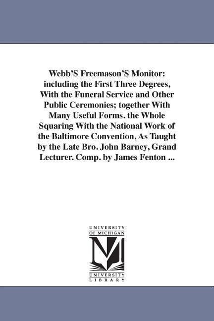 Webb'S Freemason'S Monitor: including the First Three Degrees With the Funeral Service and Other Public Ceremonies; together With Many Useful For - Thomas Smith Webb