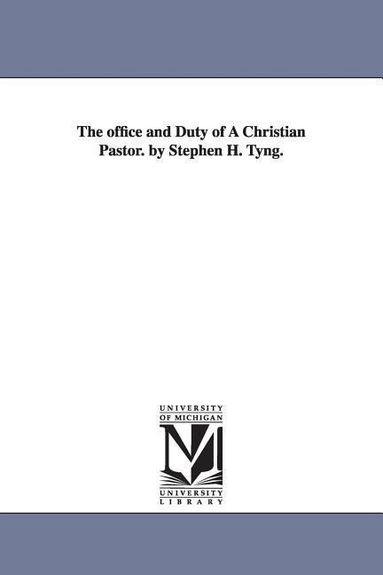 The office and Duty of A Christian Pastor. by Stephen H. Tyng.