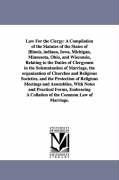 Law For the Clergy: A Compilation of the Statutes of the States of Illinois indiana Iowa Michigan Minnesota Ohio and Wisconsin Rela