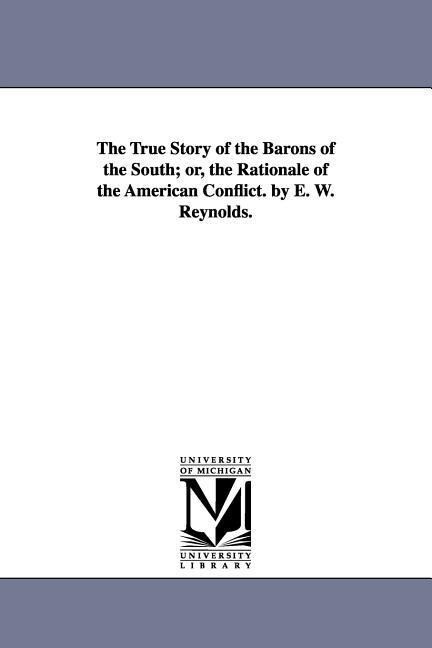 The True Story of the Barons of the South; or the Rationale of the American Conflict. by E. W. Reynolds.