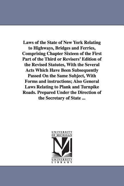 Laws of the State of New York Relating to Highways Bridges and Ferries Comprising Chapter Sixteen of the First Part of the Third or Revisers‘ Editio