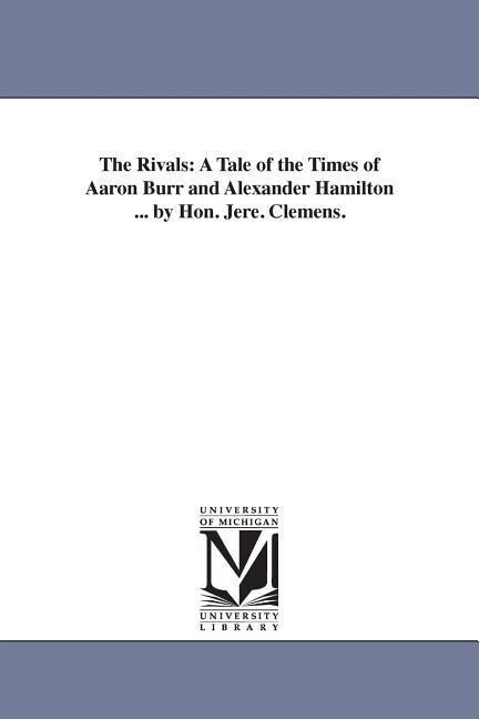 The Rivals: A Tale of the Times of Aaron Burr and Alexander Hamilton ... by Hon. Jere. Clemens.