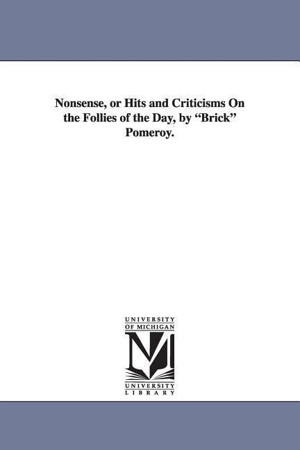 Nonsense or Hits and Criticisms on the Follies of the Day by Brick Pomeroy.