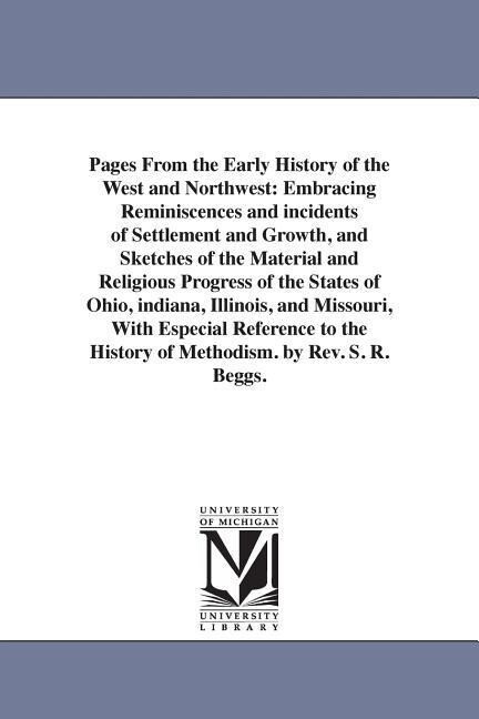 Pages From the Early History of the West and Northwest: Embracing Reminiscences and incidents of Settlement and Growth and Sketches of the Material a - Stephen R. Beggs