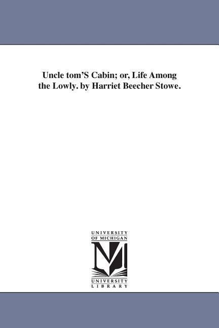 Uncle tom'S Cabin; or Life Among the Lowly. by Harriet Beecher Stowe. - Harriet Beecher Stowe