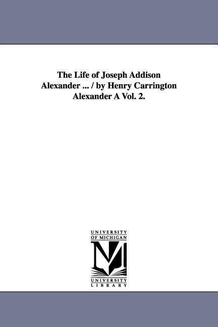 The Life of Joseph Addison Alexander ... / By Henry Carrington Alexander a Vol. 2. - Henry Carrington Alexander
