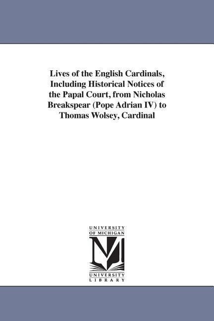 Lives of the English Cardinals Including Historical Notices of the Papal Court from Nicholas Breakspear (Pope Adrian IV) to Thomas Wolsey Cardinal - Robert Folkestone Williams