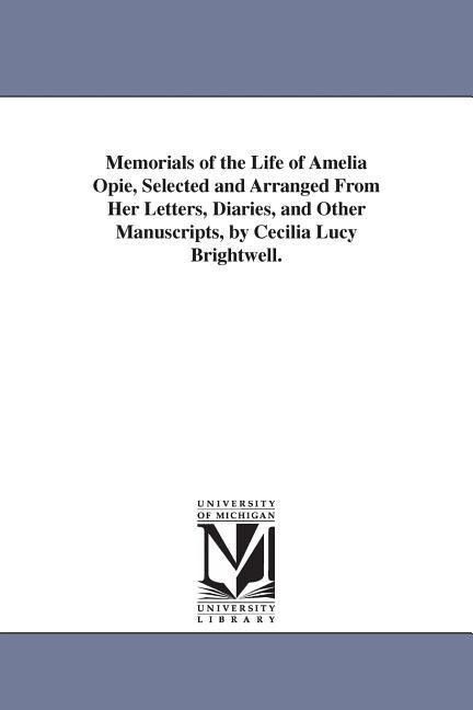 Memorials of the Life of Amelia Opie Selected and Arranged From Her Letters Diaries and Other Manuscripts by Cecilia Lucy Brightwell.