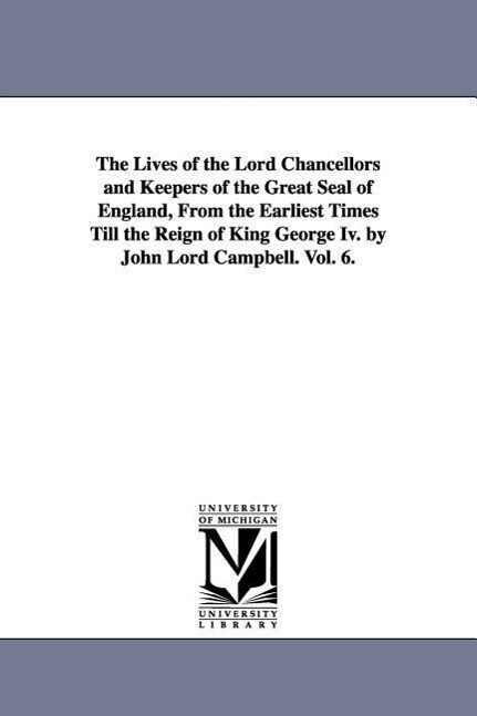 The Lives of the Lord Chancellors and Keepers of the Great Seal of England from the Earliest Times Till the Reign of King George IV. by John Lord CAM