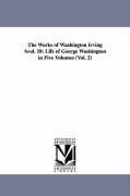 The Works of Washington Irving Avol. 18: Life of George Washington in Five Volumes (Vol. 2) - Washington Irving
