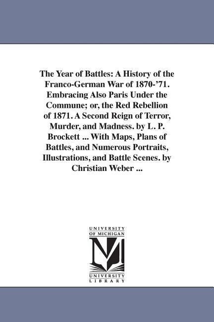 The Year of Battles: A History of the Franco-German War of 1870-‘71. Embracing Also Paris Under the Commune; or the Red Rebellion of 1871.