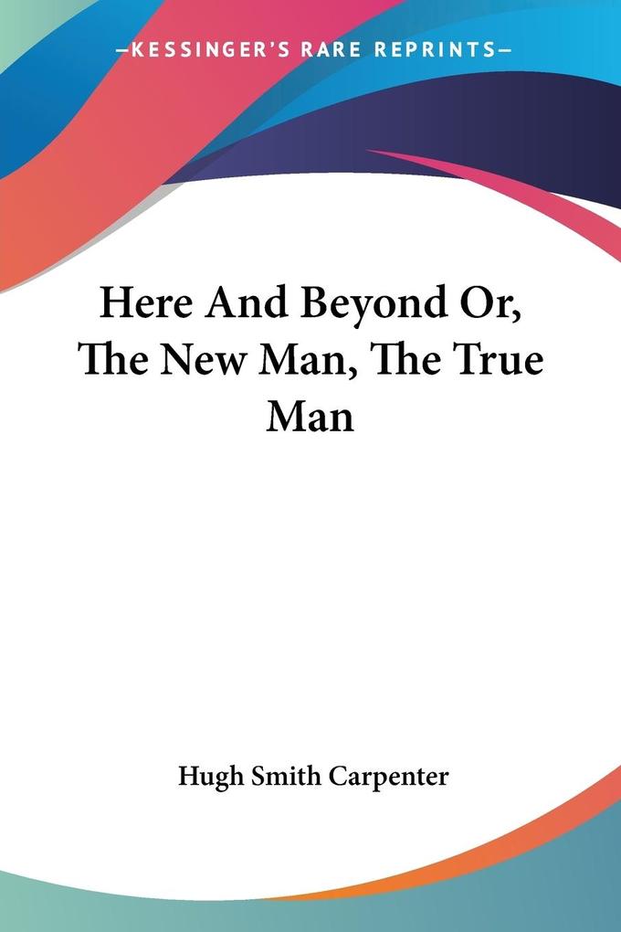 Here And Beyond Or The New Man The True Man