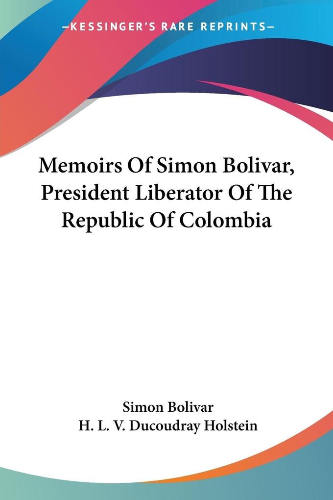 Memoirs Of Simon Bolivar President Liberator Of The Republic Of Colombia