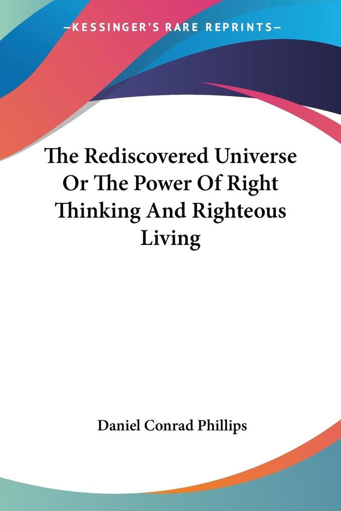 The Rediscovered Universe Or The Power Of Right Thinking And Righteous Living