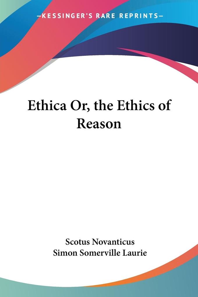 Ethica Or the Ethics of Reason