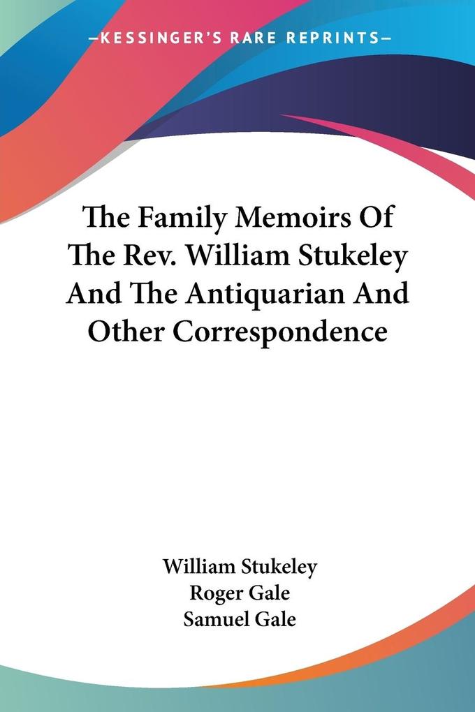 The Family Memoirs Of The Rev. William Stukeley And The Antiquarian And Other Correspondence - William Stukeley/ Roger Gale/ Samuel Gale