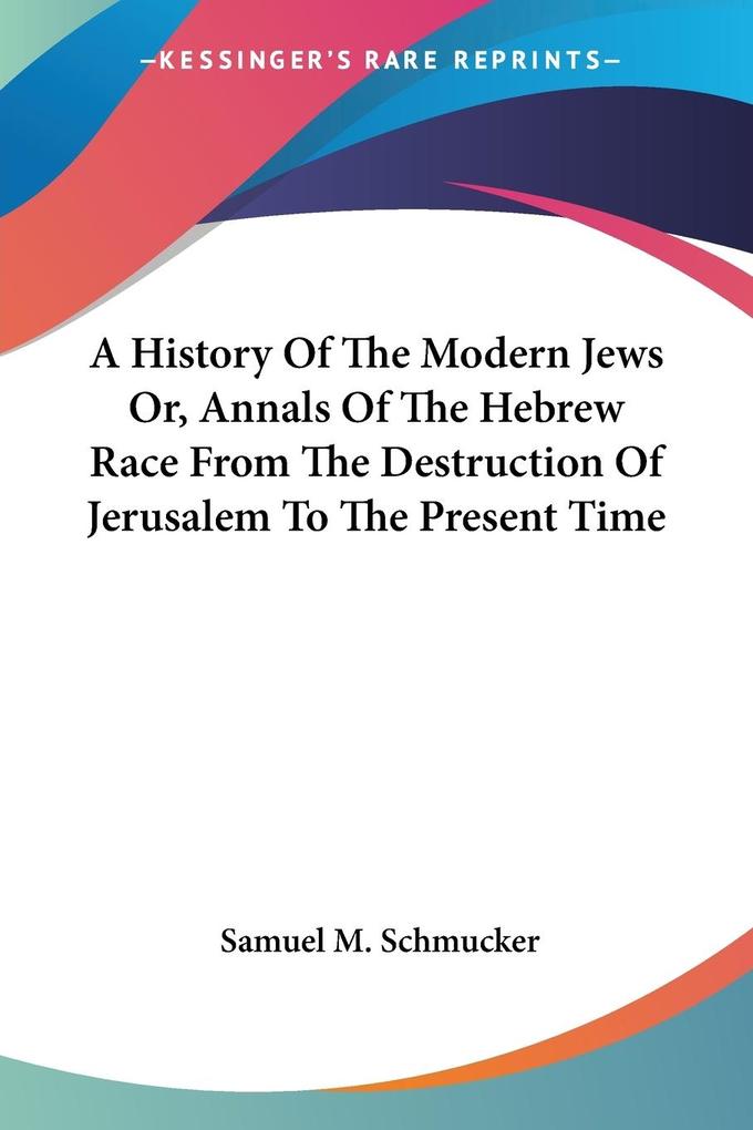 A History Of The Modern Jews Or Annals Of The Hebrew Race From The Destruction Of Jerusalem To The Present Time