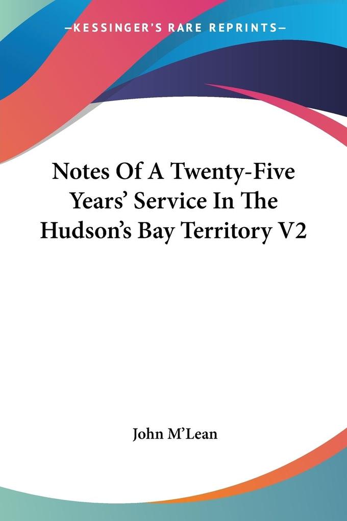 Notes Of A Twenty-Five Years‘ Service In The Hudson‘s Bay Territory V2
