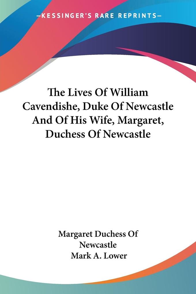 The Lives Of William Cavendishe Duke Of Newcastle And Of His Wife Margaret Duchess Of Newcastle
