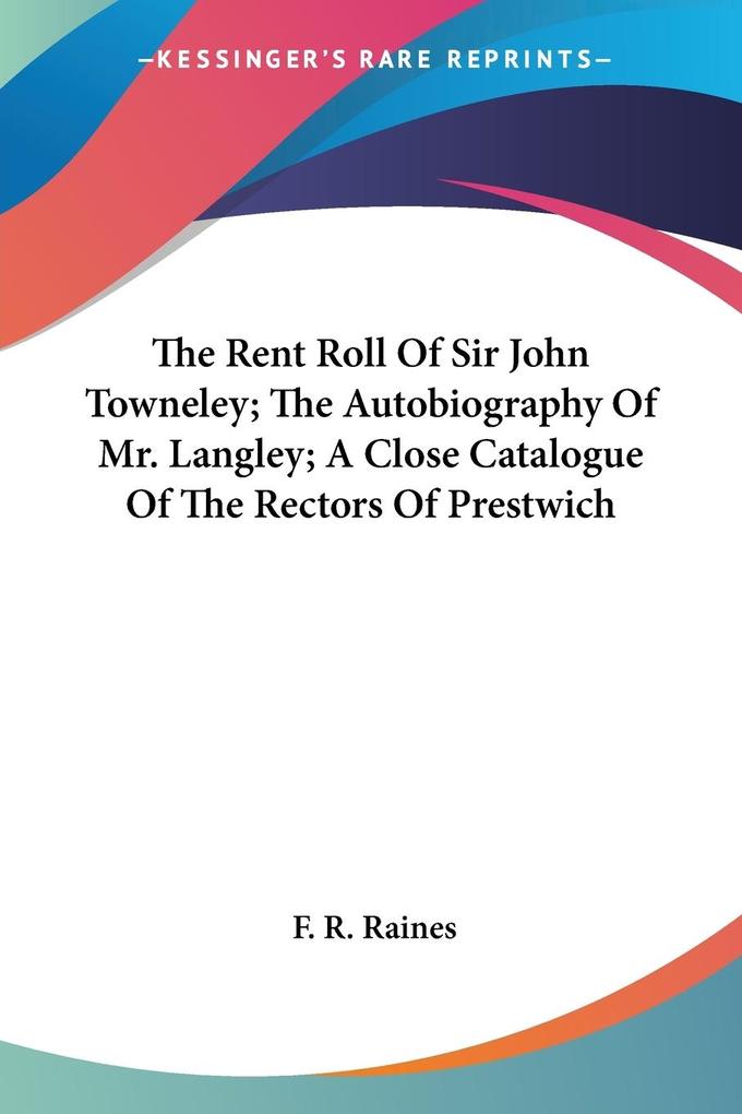 The Rent Roll Of Sir John Towneley; The Autobiography Of Mr. Langley; A Close Catalogue Of The Rectors Of Prestwich