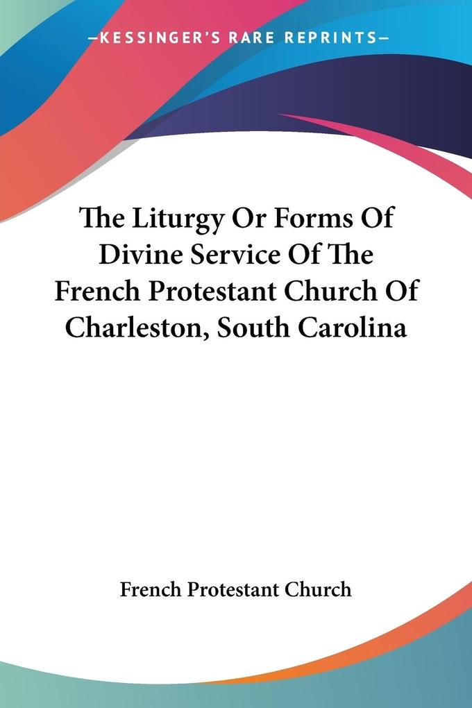 The Liturgy Or Forms Of Divine Service Of The French Protestant Church Of Charleston South Carolina