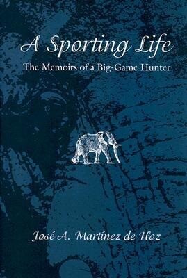 A Sporting Life: The Memoirs of a Big-Game Hunter - Jose A. Martinez De Hoz