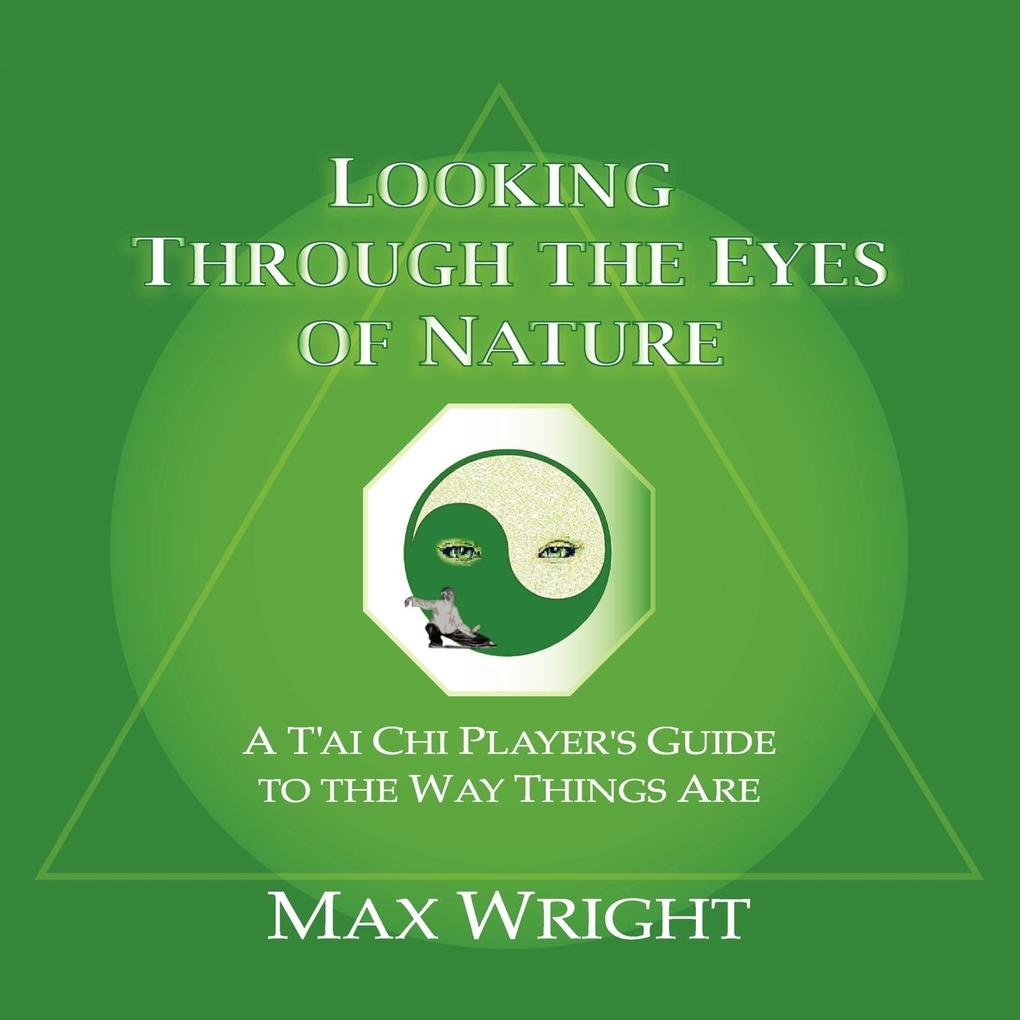 Looking Through The Eyes Of Nature; A T‘ai Chi Player‘s Guide To The Way Things Are