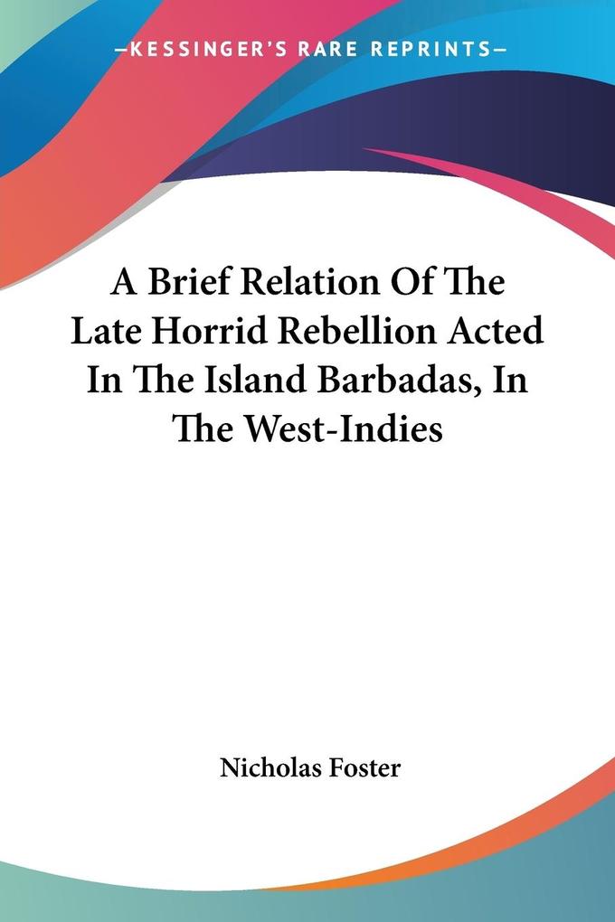A Brief Relation Of The Late Horrid Rebellion Acted In The Island Barbadas In The West-Indies