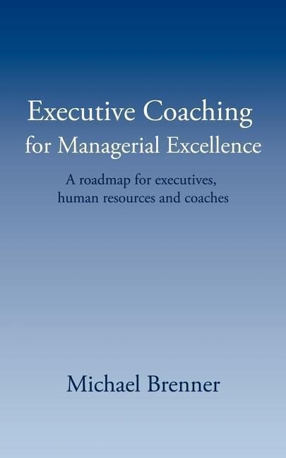 Executive Coaching for Managerial Excellence: A roadmap for executives human resources and coaches