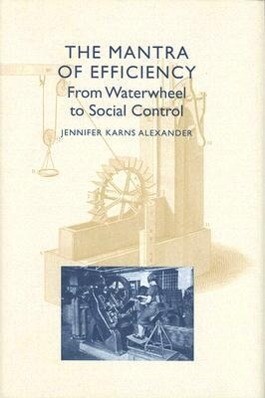 The Mantra of Efficiency: From Waterwheel to Social Control - Jennifer Karns Alexander